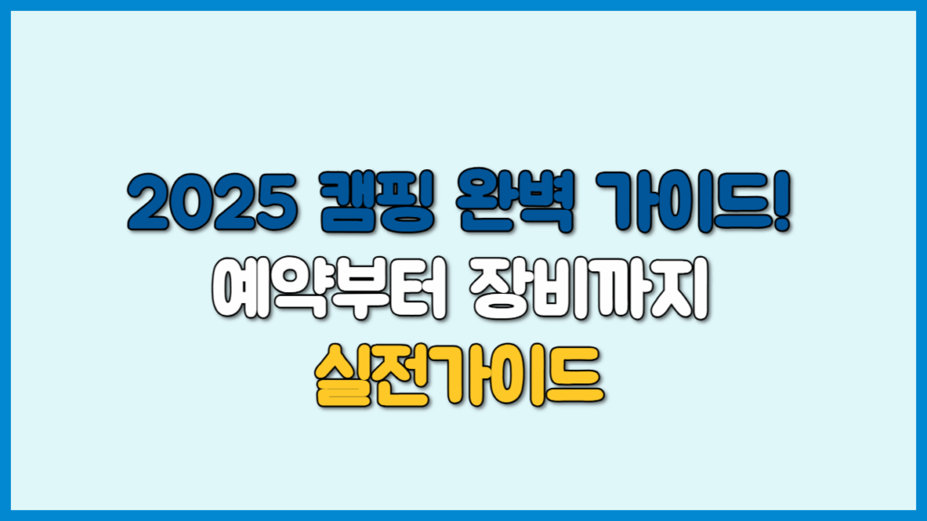 2025 캠핑 완벽 가이드! 예약부터 장비까지 실전가이드