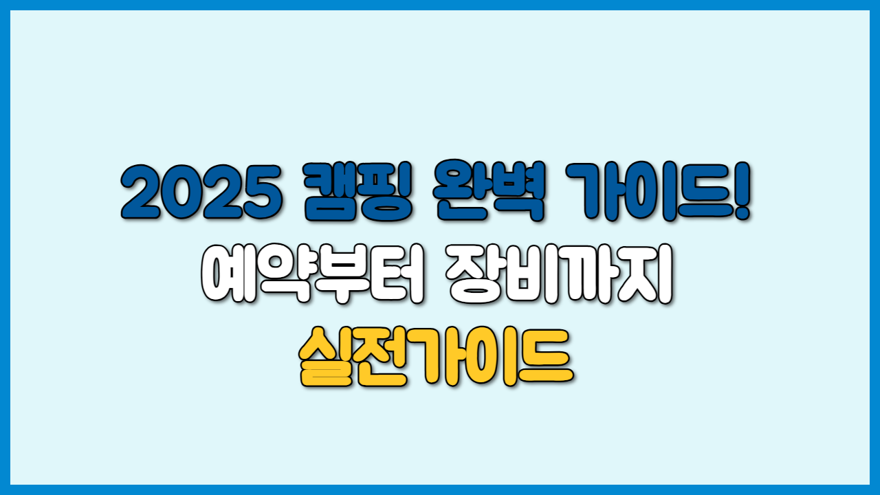 2025 캠핑 완벽 가이드! 예약부터 장비까지 실전가이드