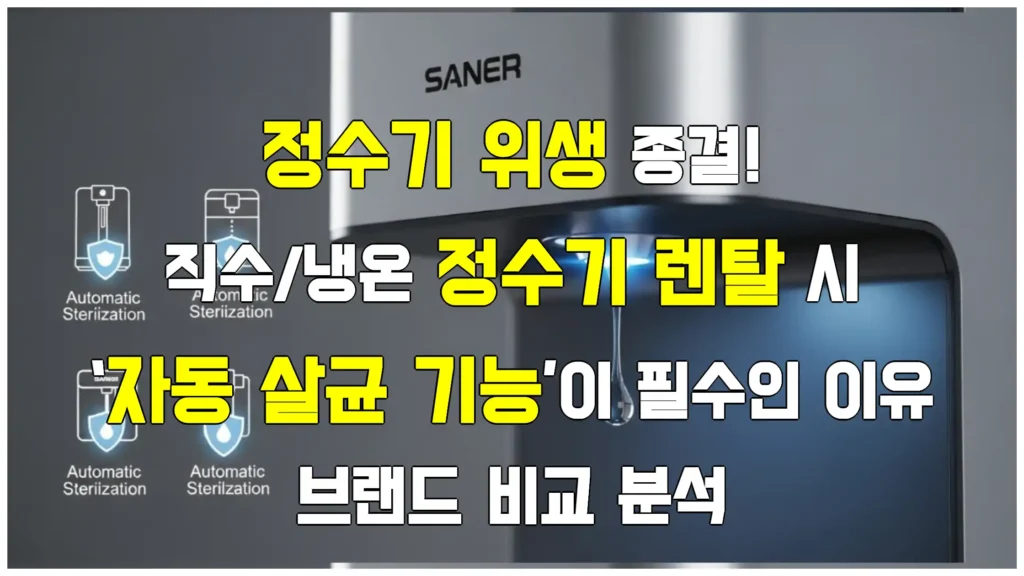 정수기 위생 종결! 직수/냉온정수기 렌탈 시 ‘자동 살균 기능’이 필수인 이유와 브랜드 비교 분석